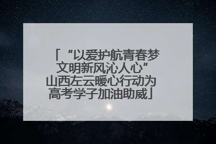“以爱护航青春梦 文明新风沁人心”山西左云暖心行动为高考学子加油助威